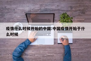 疫情什么时候开始的中国:中国疫情开始于什么时候