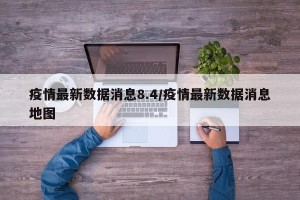 疫情最新数据消息8.4/疫情最新数据消息地图