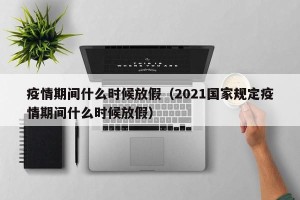 疫情期间什么时候放假（2021国家规定疫情期间什么时候放假）