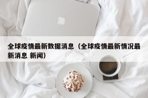 全球疫情最新数据消息（全球疫情最新情况最新消息 新闻）