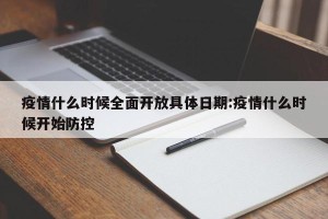 疫情什么时候全面开放具体日期:疫情什么时候开始防控