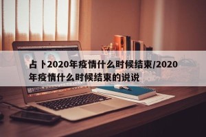占卜2020年疫情什么时候结束/2020年疫情什么时候结束的说说
