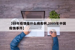【09年疫情是什么病毒啊,2009年中国疫情事件】