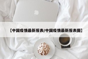 【中国疫情最新报表/中国疫情最新报表图】