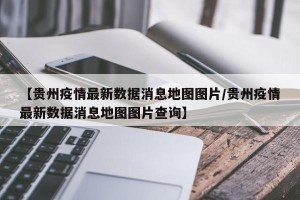 【贵州疫情最新数据消息地图图片/贵州疫情最新数据消息地图图片查询】