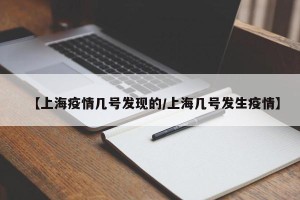 【上海疫情几号发现的/上海几号发生疫情】