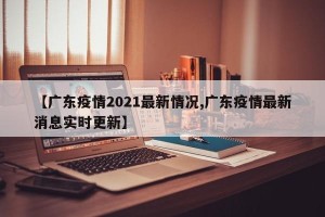 【广东疫情2021最新情况,广东疫情最新消息实时更新】