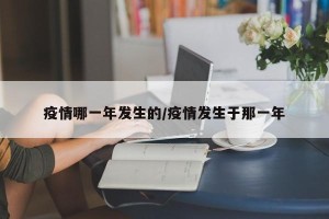 疫情哪一年发生的/疫情发生于那一年