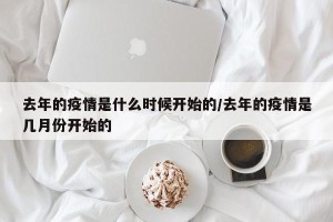 去年的疫情是什么时候开始的/去年的疫情是几月份开始的