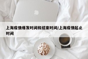 上海疫情爆发时间和结束时间/上海疫情起止时间