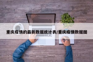 重庆疫情的最新数据统计表/重庆疫情数据图