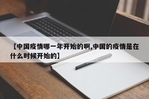 【中国疫情哪一年开始的啊,中国的疫情是在什么时候开始的】