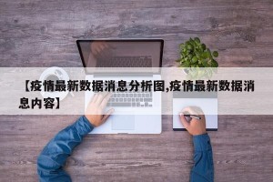 【疫情最新数据消息分析图,疫情最新数据消息内容】