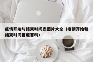 疫情开始与结束时间表图片大全（疫情开始和结束时间百度百科）
