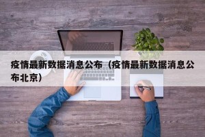 疫情最新数据消息公布（疫情最新数据消息公布北京）