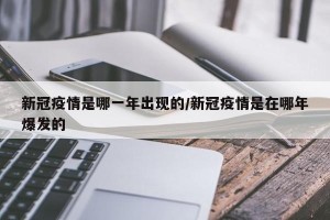 新冠疫情是哪一年出现的/新冠疫情是在哪年爆发的