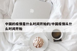 中国的疫情是什么时间开始的/中国疫情从什么时间开始