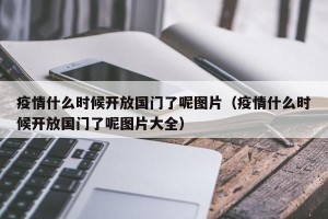 疫情什么时候开放国门了呢图片（疫情什么时候开放国门了呢图片大全）